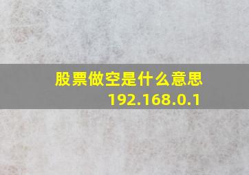 股票做空是什么意思 192.168.0.1